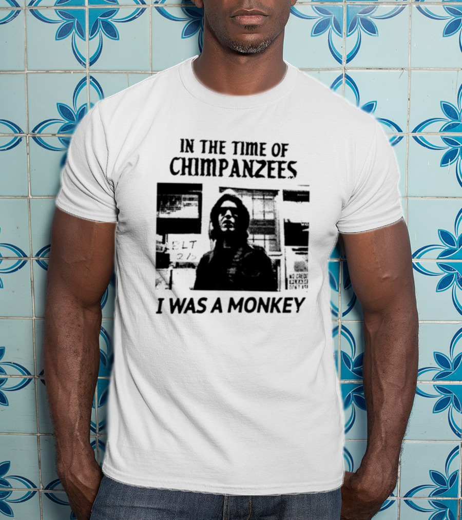 In The Time Of Chimpanzees I Was A Monkey T-Shirt
