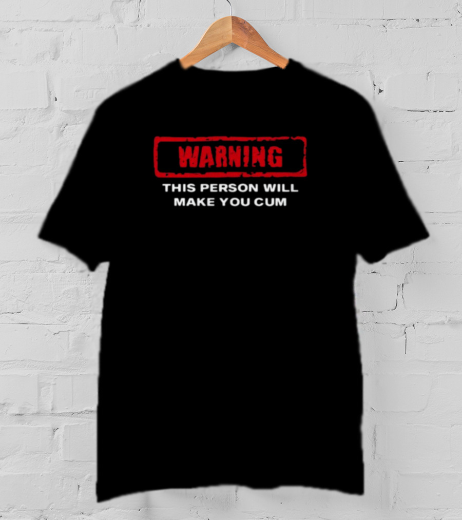 WARNING This Person Will Make You Cum T-Shirt