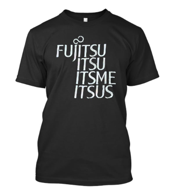 Fujitsu Itsu Ite Itsus Itsme T-Shirt
