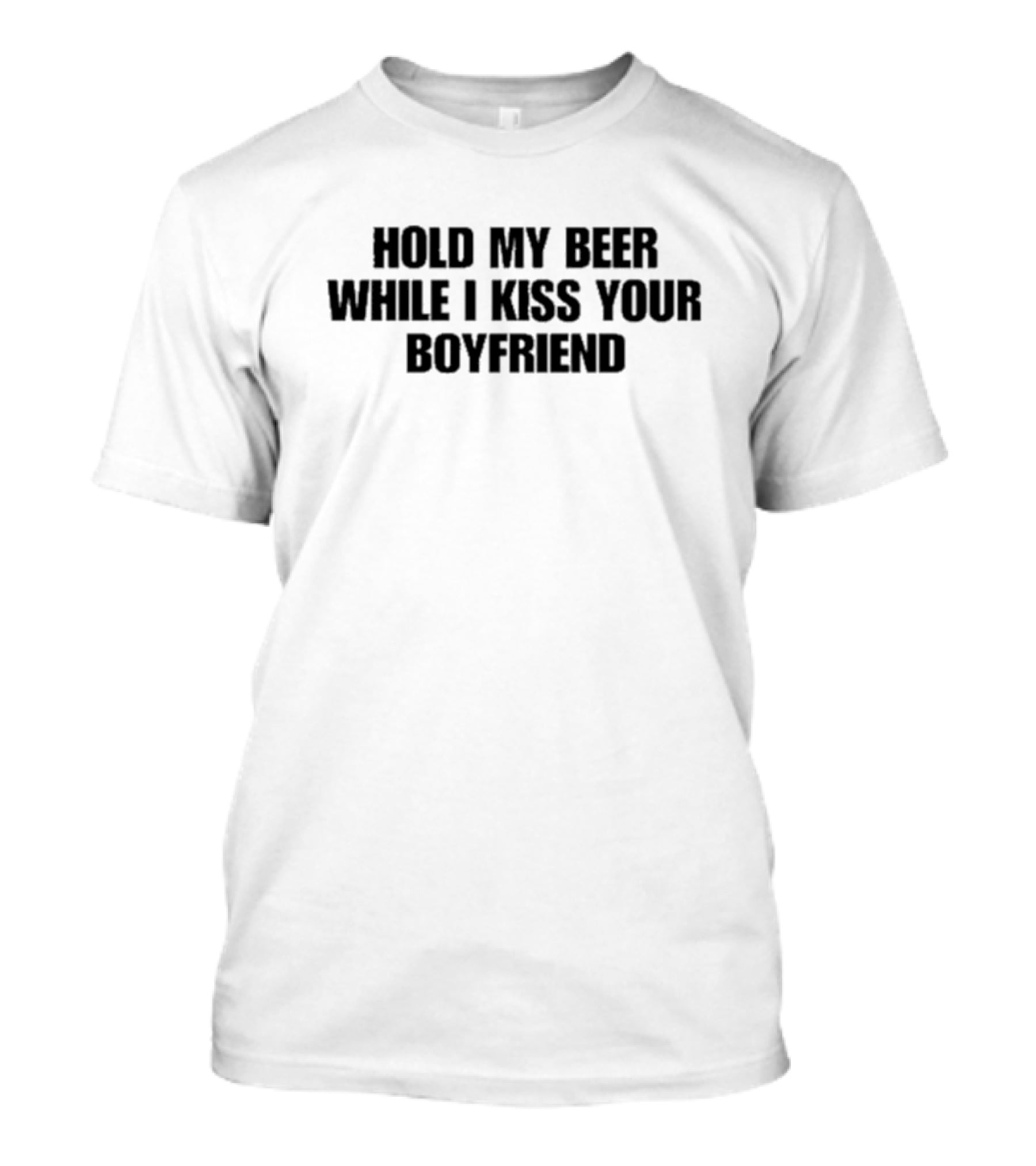 Hold My Beer While I Kiss Your Boyfriend Fun Party Humor T-Shirt