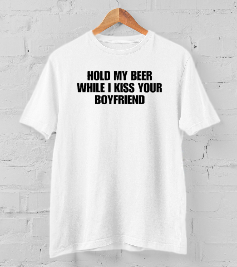 Hold My Beer While I Kiss Your Boyfriend Fun Party Humor T-Shirt