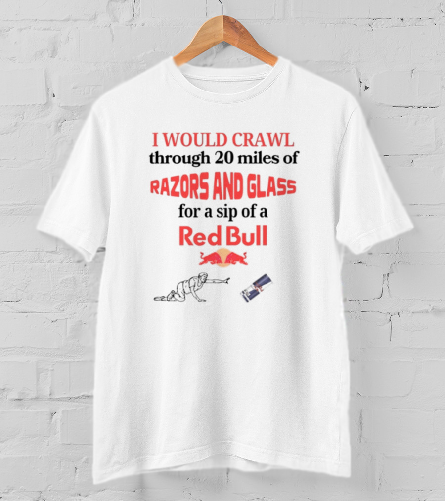 I Would Crawl Through 20 Miles Of Razors And Glass For A Sip Of A Red Bull With Bull Logo And Crawling Figure T-Shirt