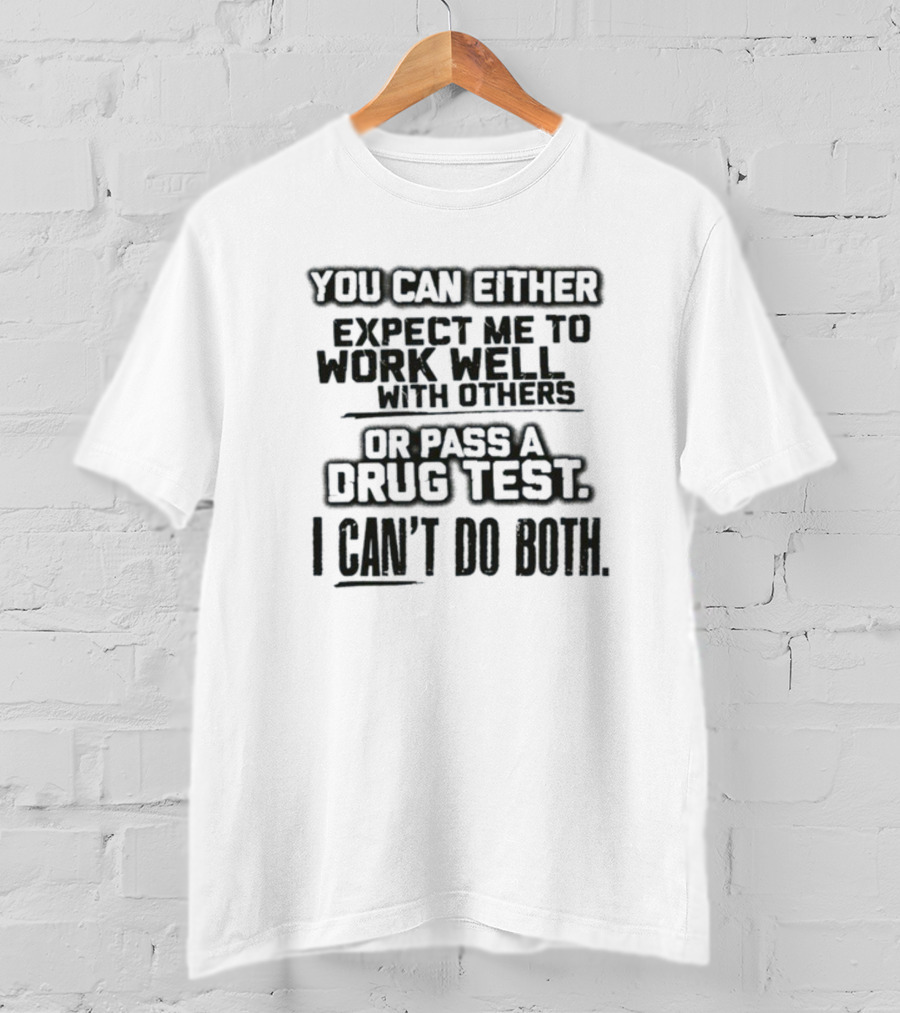 You Can Either Expect Me To Work Well With Others Or Pass A Drug Test I Can't Do Both T-Shirt