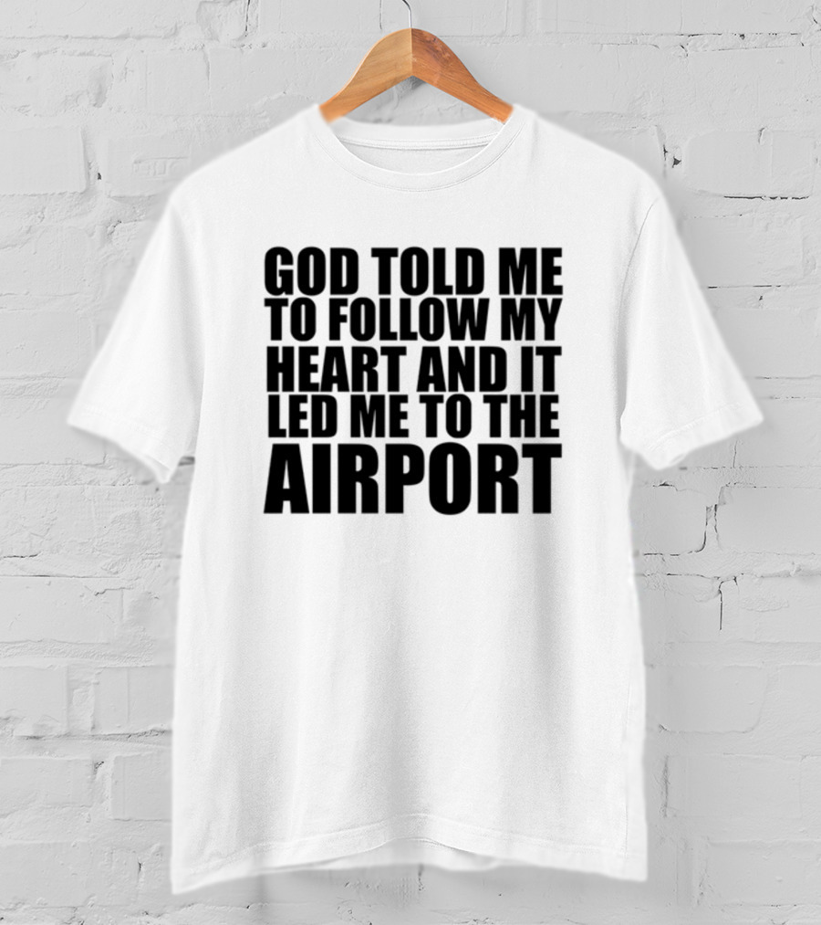God Told Me To Follow My Heart And It Led Me To The Airport T-Shirt