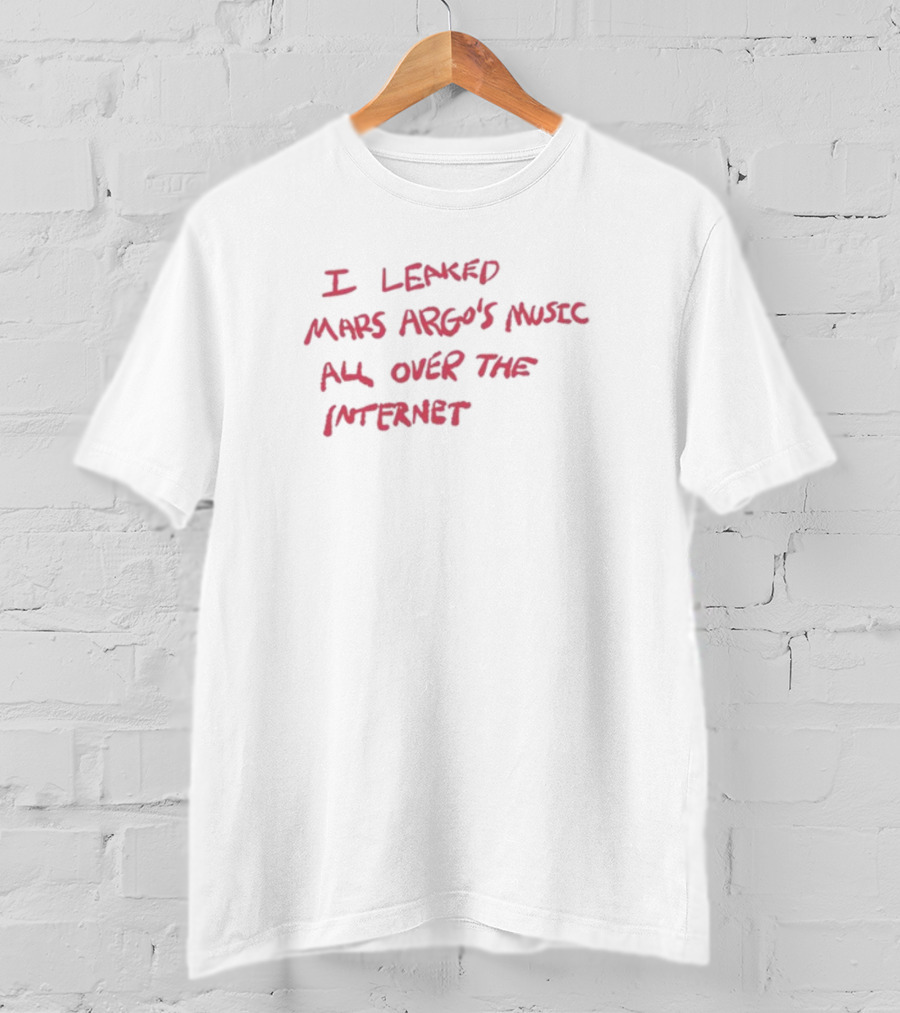 I Leaked Mars Argo's Music All Over The Internet T-Shirt