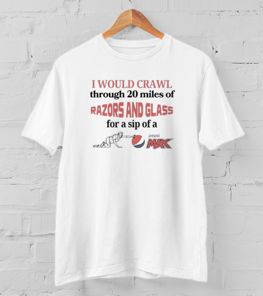 I Would Crawl Through 20 Miles Of Razors And Glass For A Sip Of Pepsi Max T-Shirt