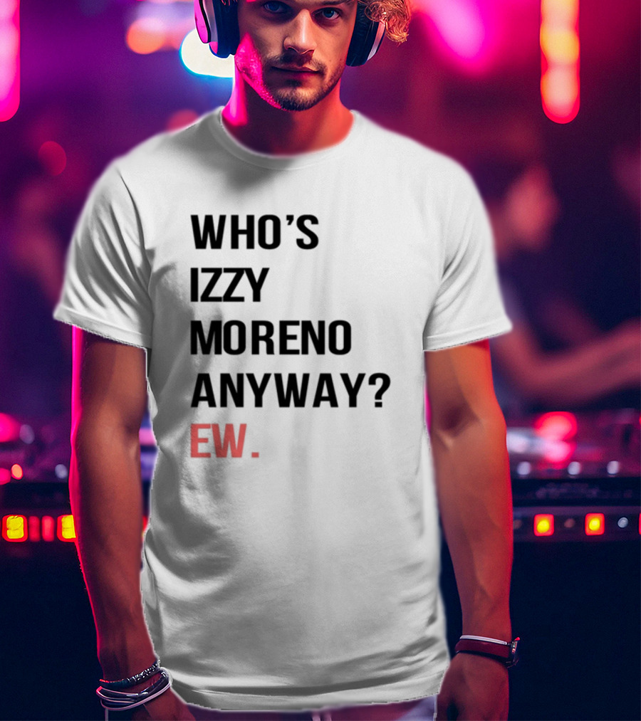 WHO'S IZZY MORENO ANYWAY EW T-Shirt