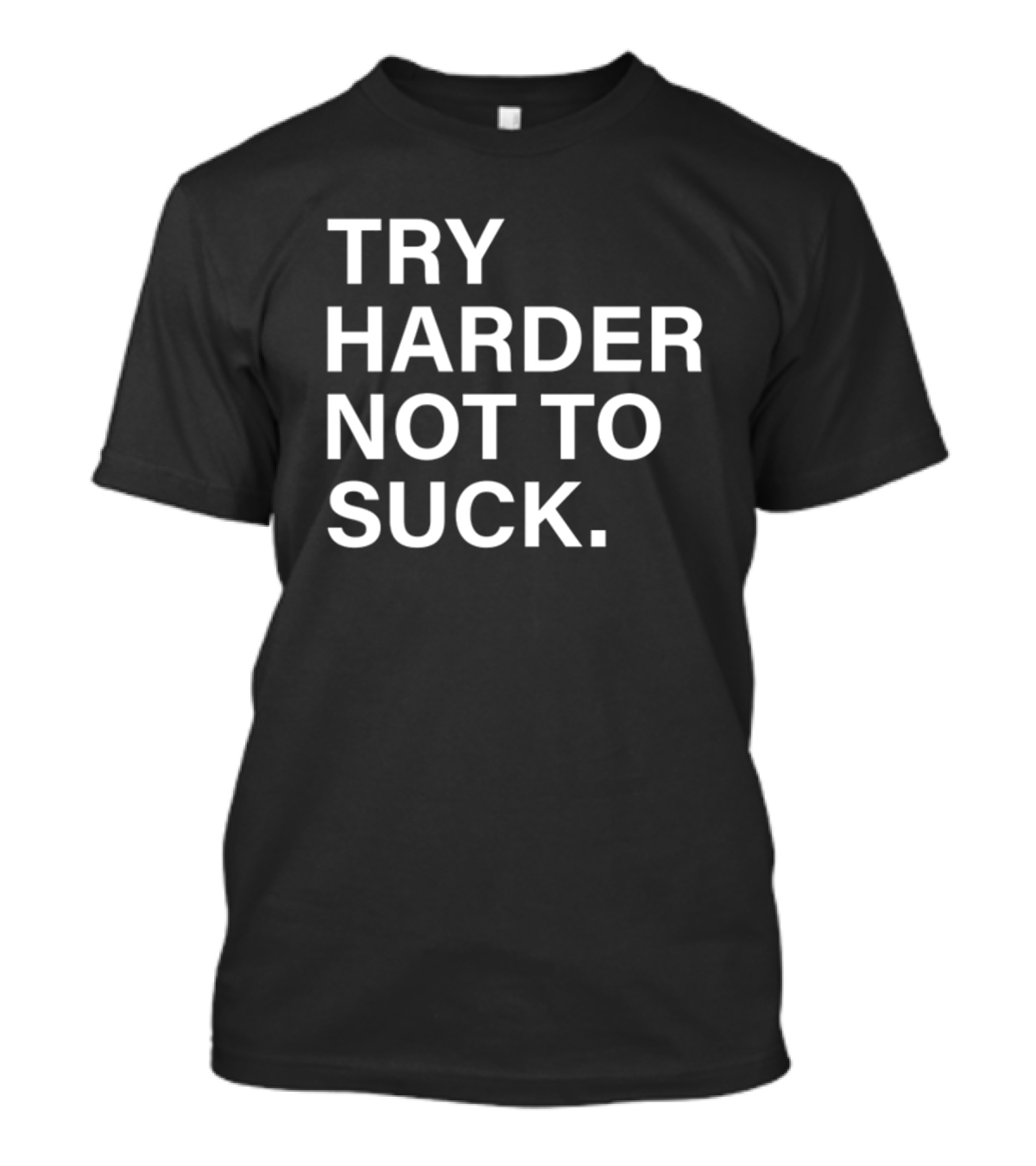 Try Harder Not To Suck Motivation T-Shirt