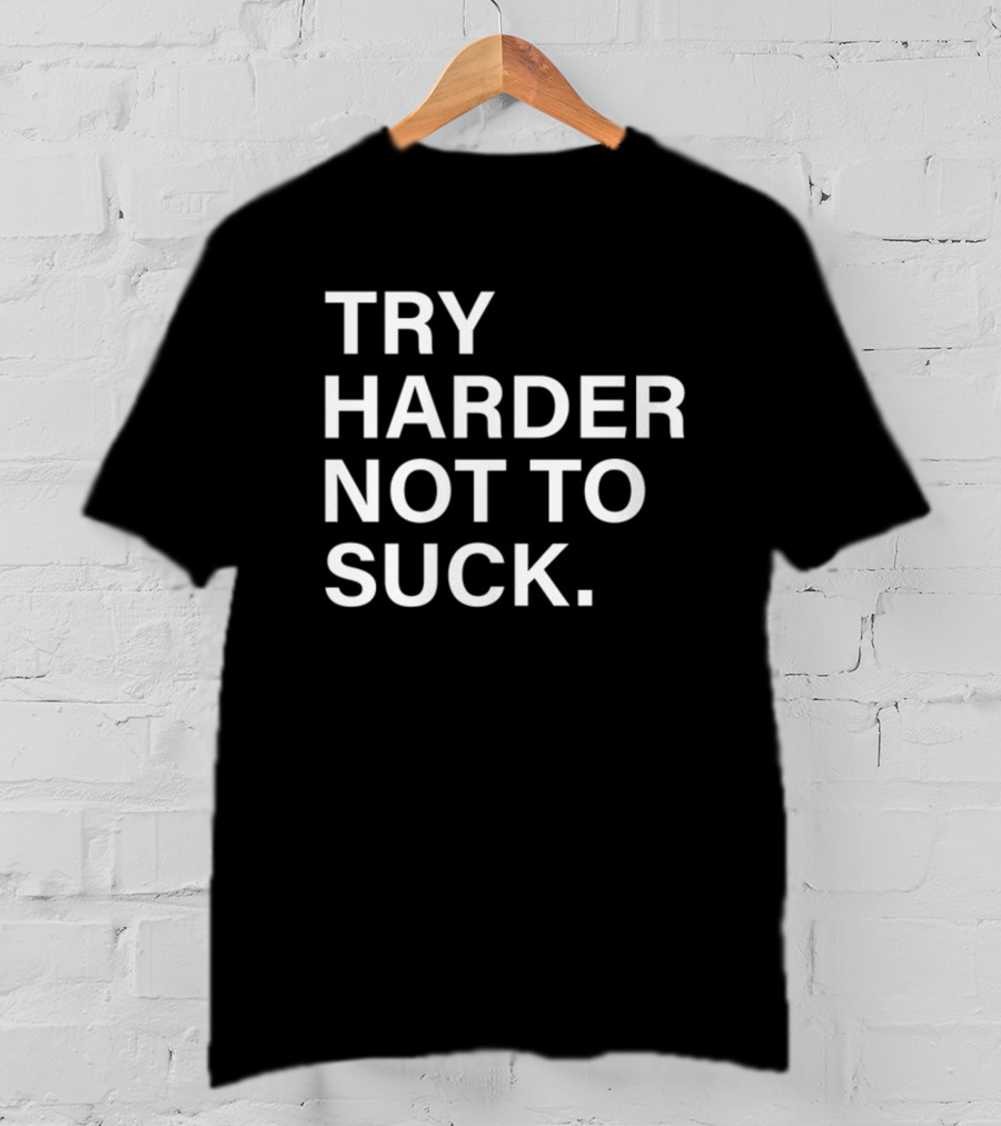 Try Harder Not To Suck Motivation T-Shirt