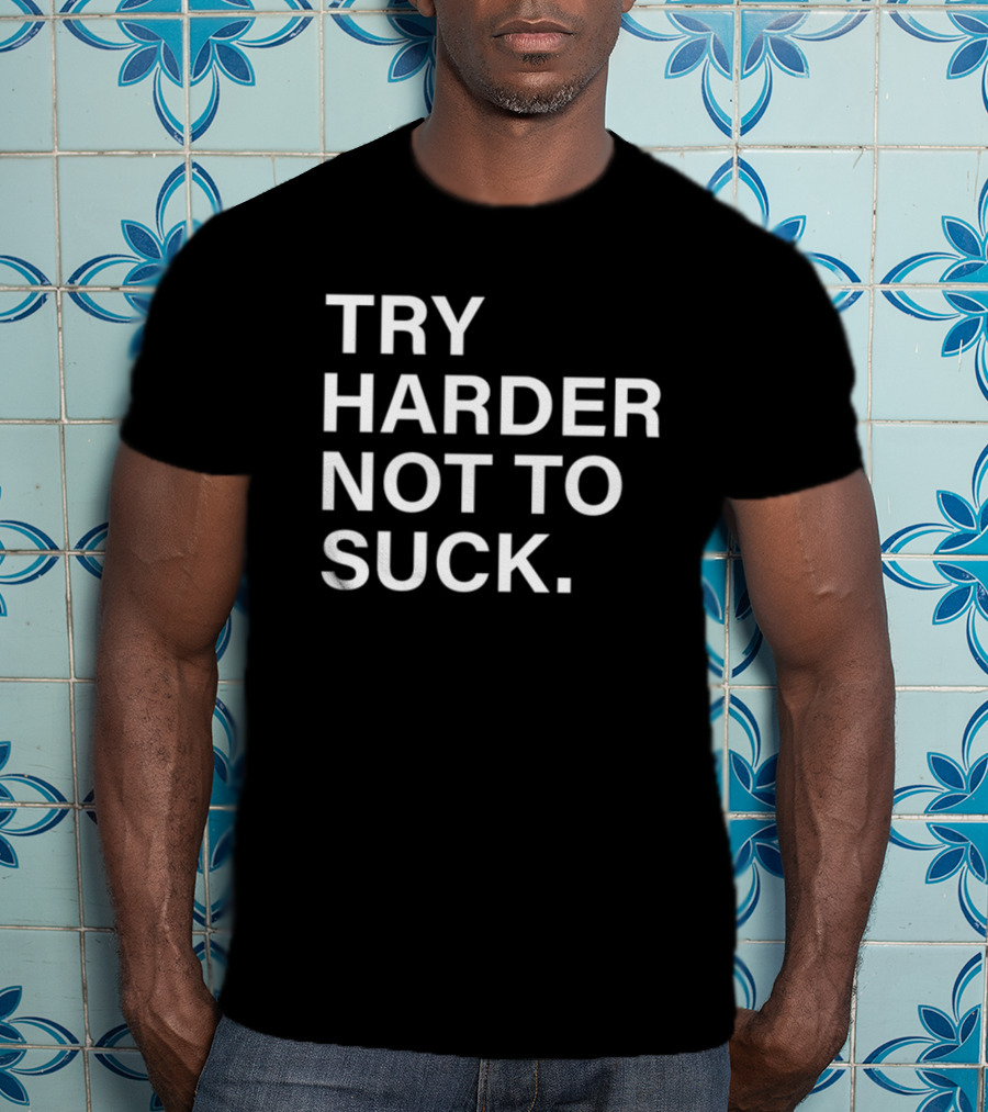 Try Harder Not To Suck Motivation T-Shirt