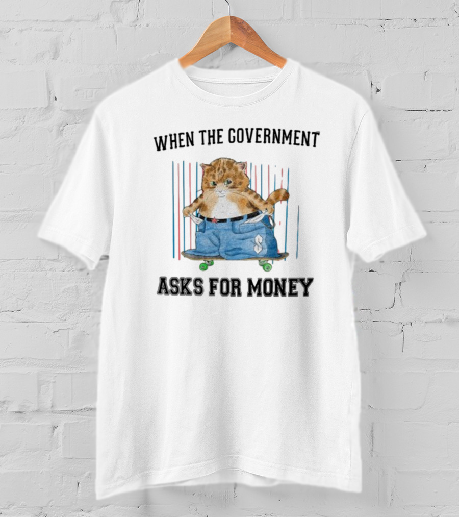 WHEN THE GOVERNMENT ASKS FOR MONEY CAT ON SKATEBOARD WITH BAGGY PANTS T-Shirt
