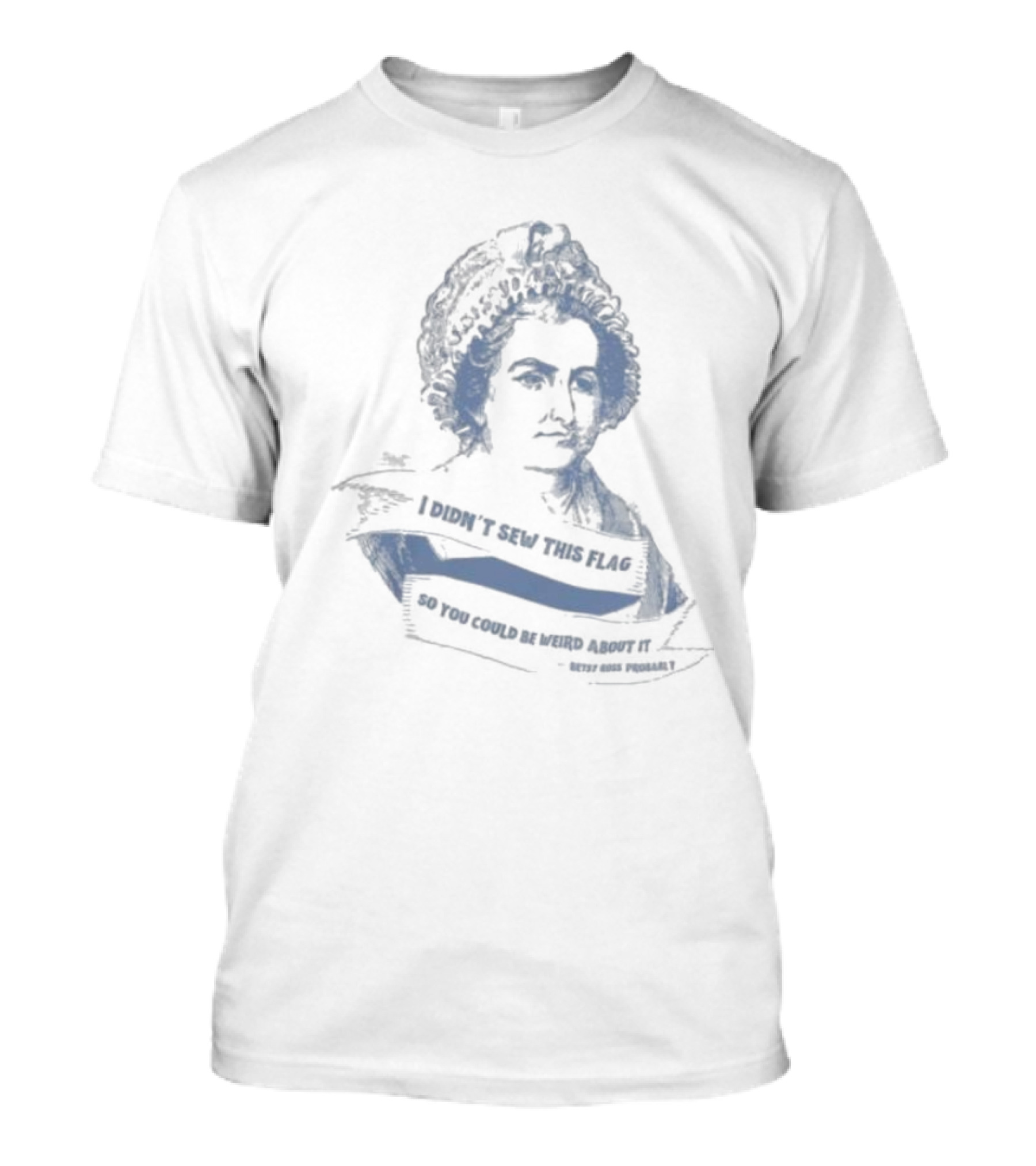 I Didn’t Sew This Flag So You Could Be Weird About It Betsy Ross Probably T-Shirt