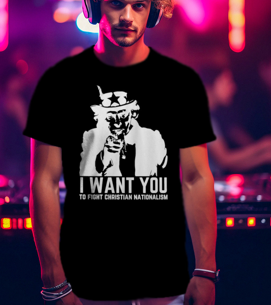 I Want You Uncle Sam To Fight Christian Nationalism T-Shirt