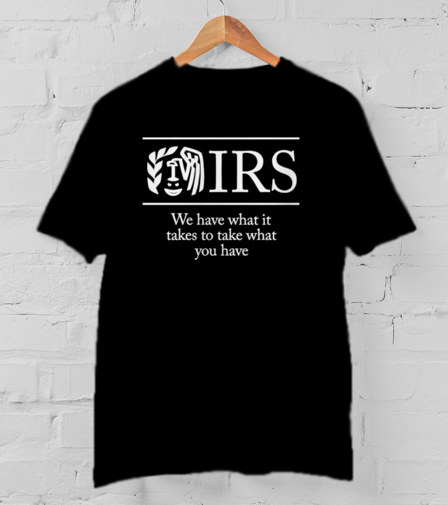 IRS We Have What It Takes To Take What You Have T-Shirt