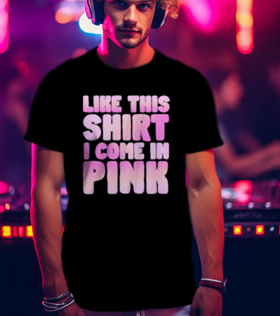 LIKE THIS SHIRT I COME IN PINK T-Shirt