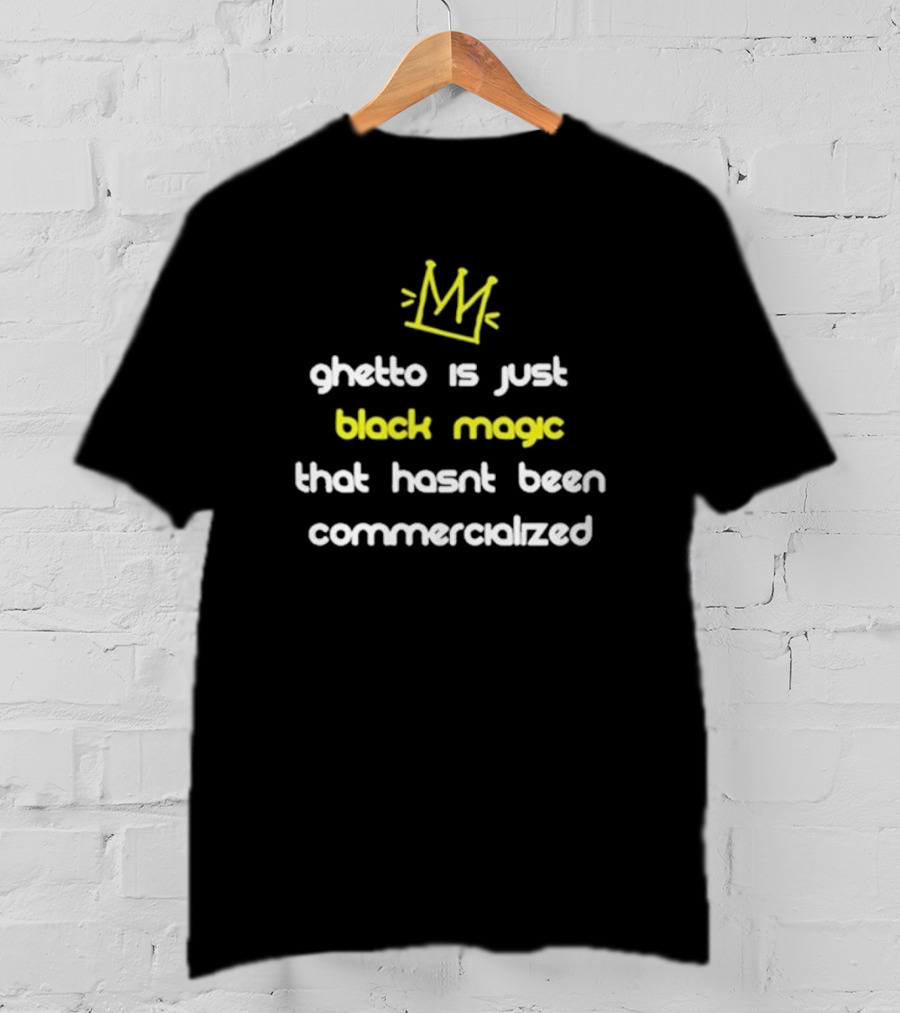 Ghetto Is Just Black Magic That Hasn’t Been Commercialized Crown T-Shirt