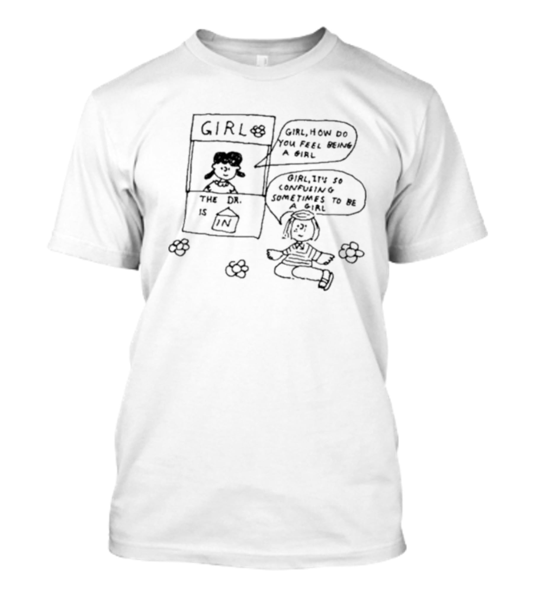 Girl How Do You Feel Being A Girl It's So Confusing Sometimes To Be A Girl The Dr. Is In T-Shirt