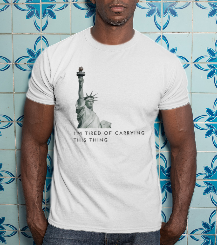 Statue Of Liberty Humor I'm Tired Of Carrying This Thing T-Shirt