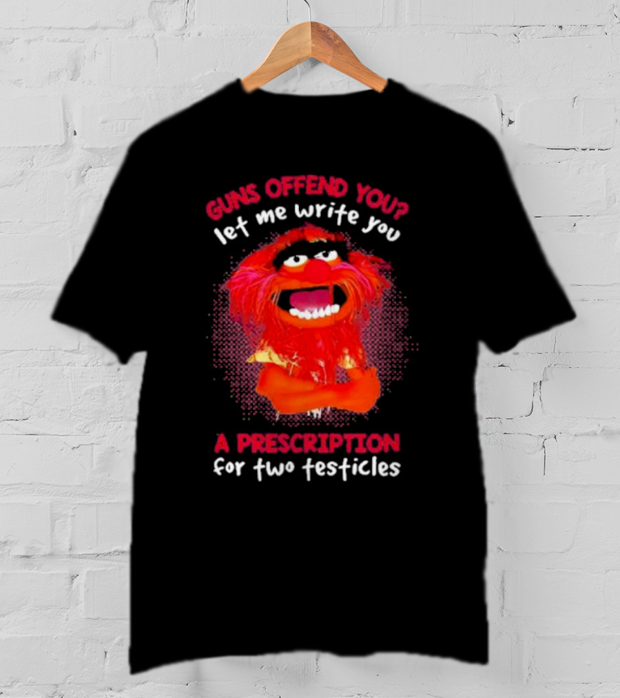 Guns Offend You Let Me Write You A Prescription For Two Testicles Muppet Animal T-Shirt