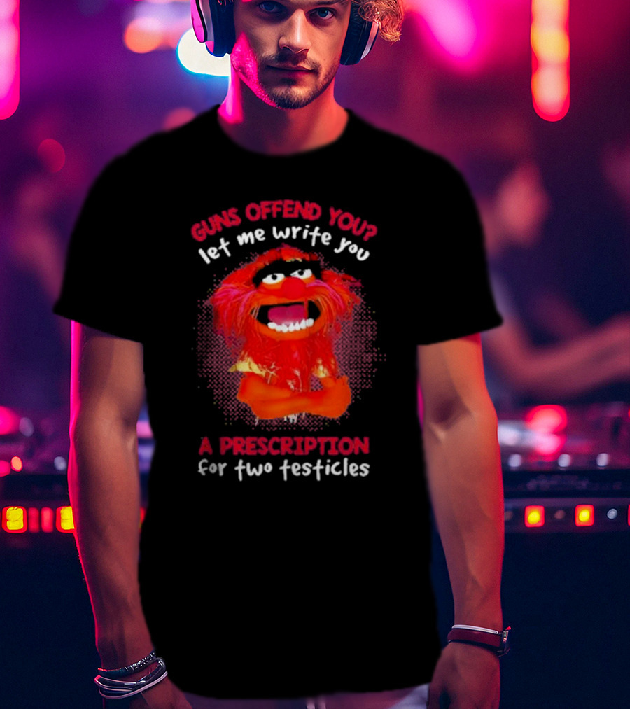 Guns Offend You Let Me Write You A Prescription For Two Testicles Muppet Animal T-Shirt