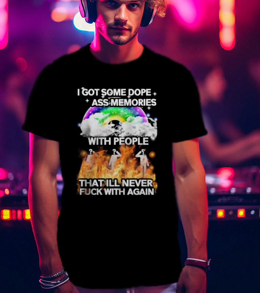 I Got Some Dope Ass Memories With People That Ill Never Fck With Again Rainbow Clouds Figures Fire T-Shirt