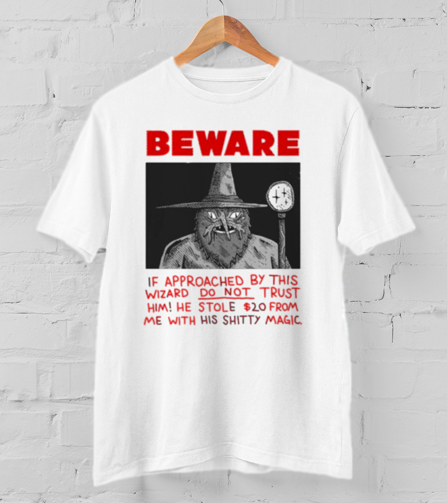 Beware If Approached By This Wizard Do Not Trust Him He Stole 20 From Me With His Shitty Magic T-Shirt