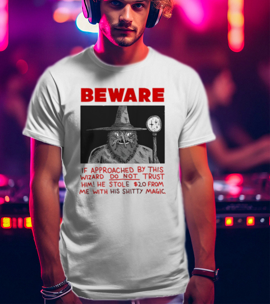Beware If Approached By This Wizard Do Not Trust Him He Stole 20 From Me With His Shitty Magic T-Shirt