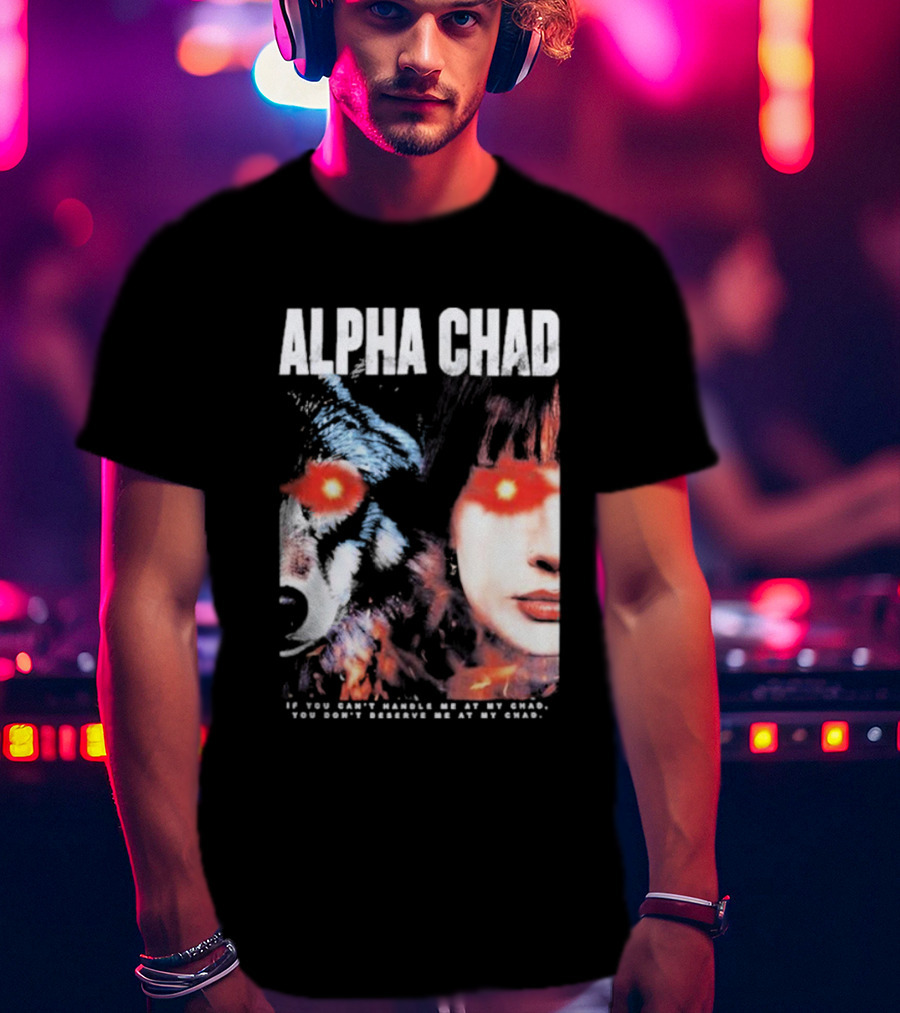 ALPHA CHAD If You Can't Handle Me At My Chad You Don't Deserve Me At My Chad T-Shirt