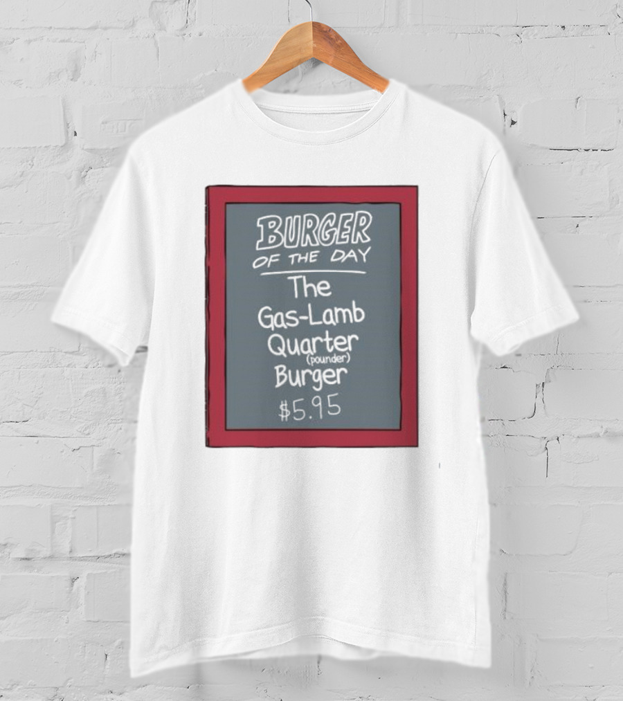 Burger Of The Day The Gas-Lamb Quarter Pounder Burger $5.95 T-Shirt