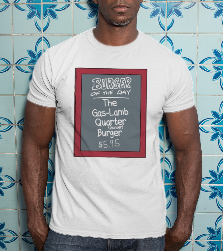 Burger Of The Day The Gas-Lamb Quarter Pounder Burger $5.95 T-Shirt