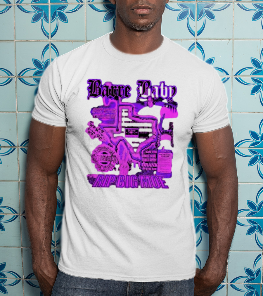 Barre Baby Rip Big Moe Almost Dying To Get Here I Got The Whole Wide World Drankin With Me T-Shirt