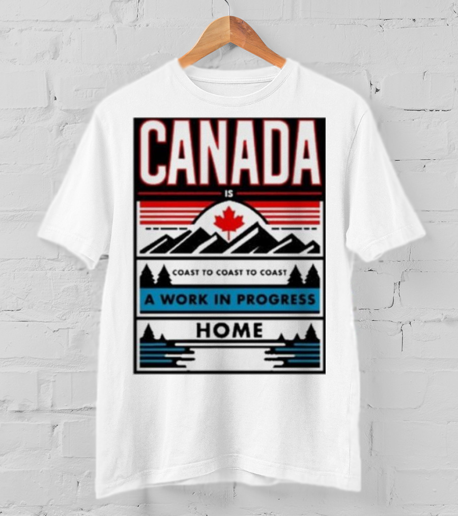 CANADA Is Coast To Coast To Coast A Work In Progress Home T-Shirt