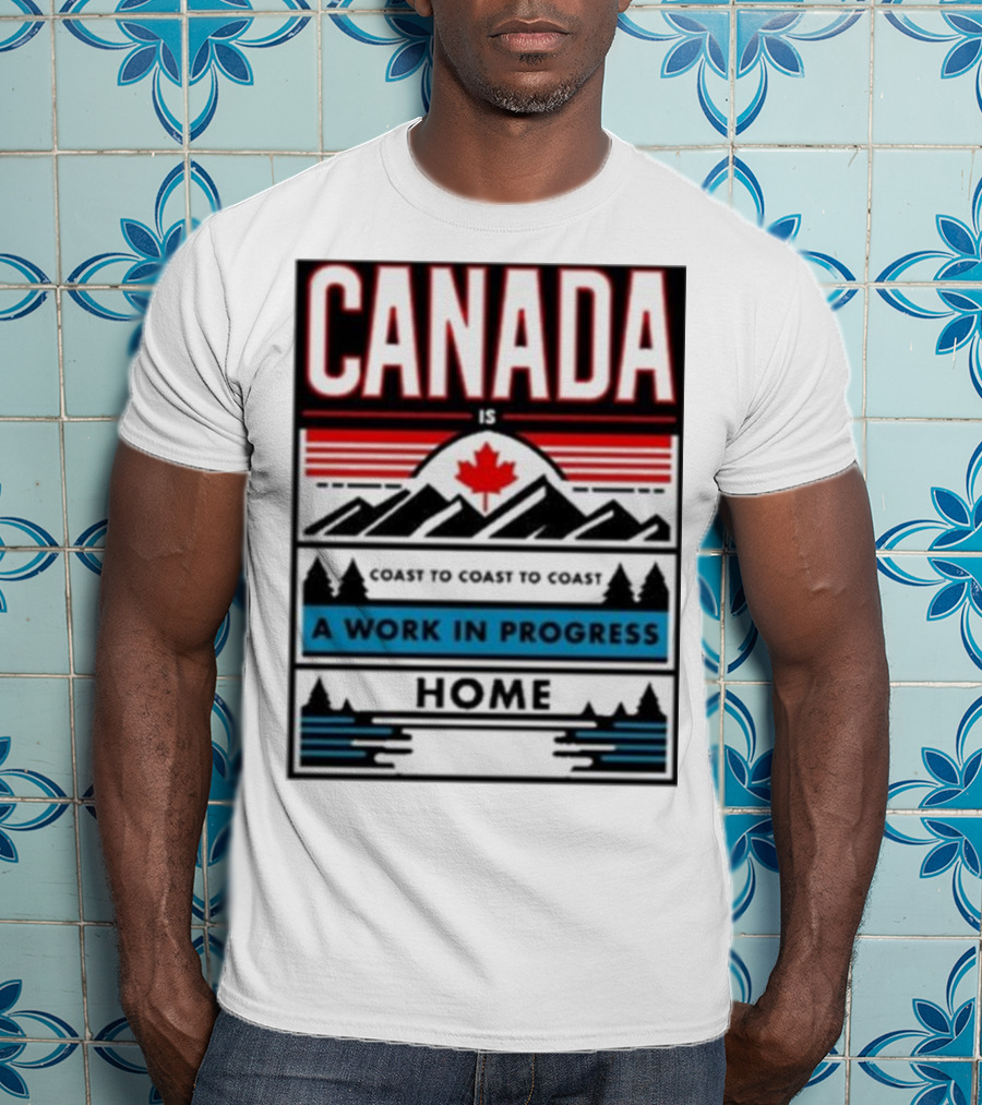 CANADA Is Coast To Coast To Coast A Work In Progress Home T-Shirt