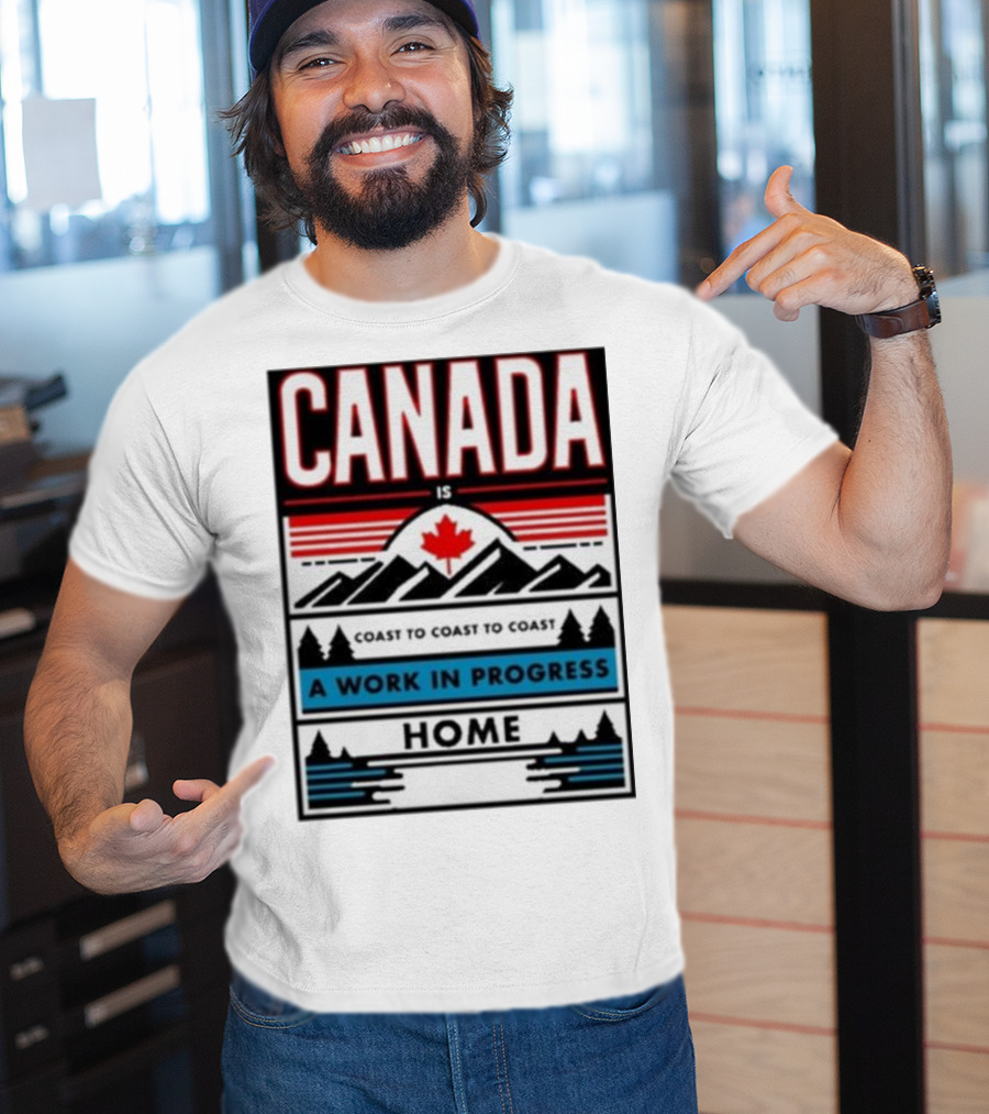 CANADA Is Coast To Coast To Coast A Work In Progress Home T-Shirt
