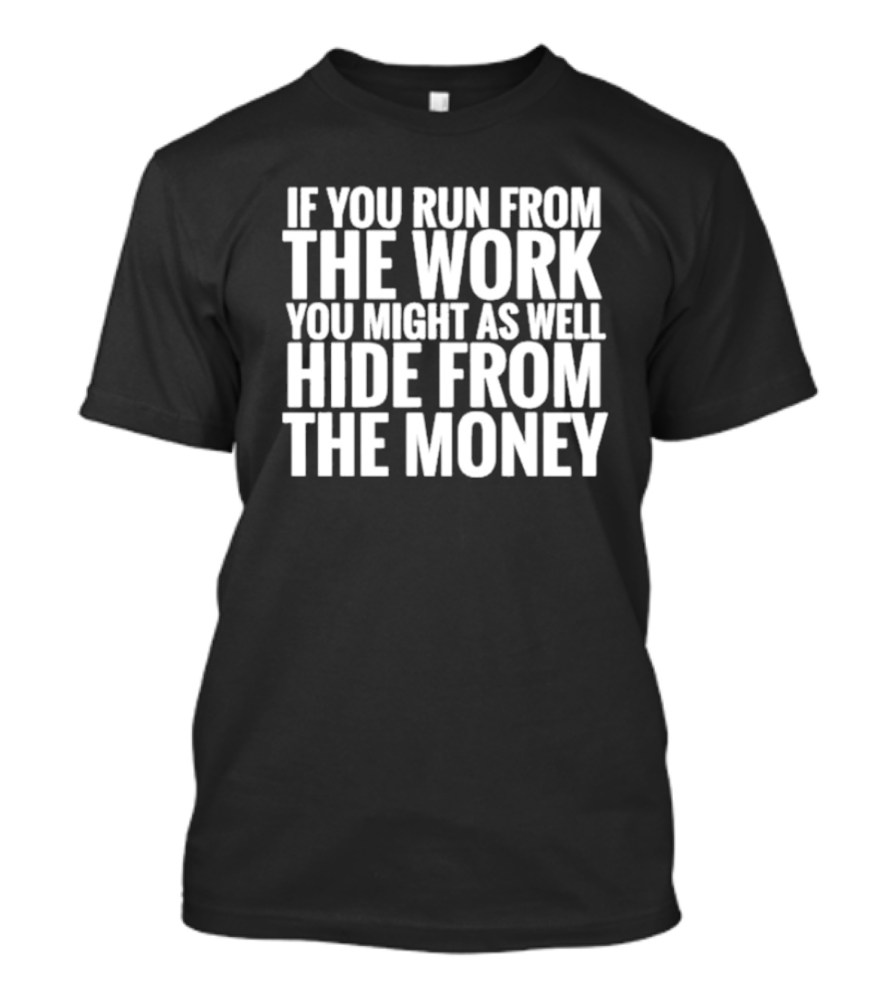 If You Run From The Work You Might As Well Hide From The Money Motivational Saying T-Shirt