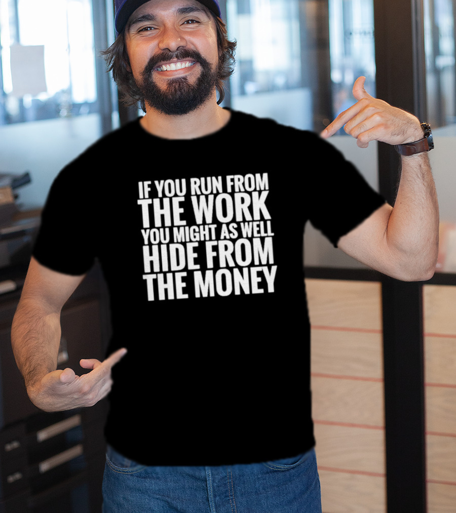 If You Run From The Work You Might As Well Hide From The Money Motivational Saying T-Shirt