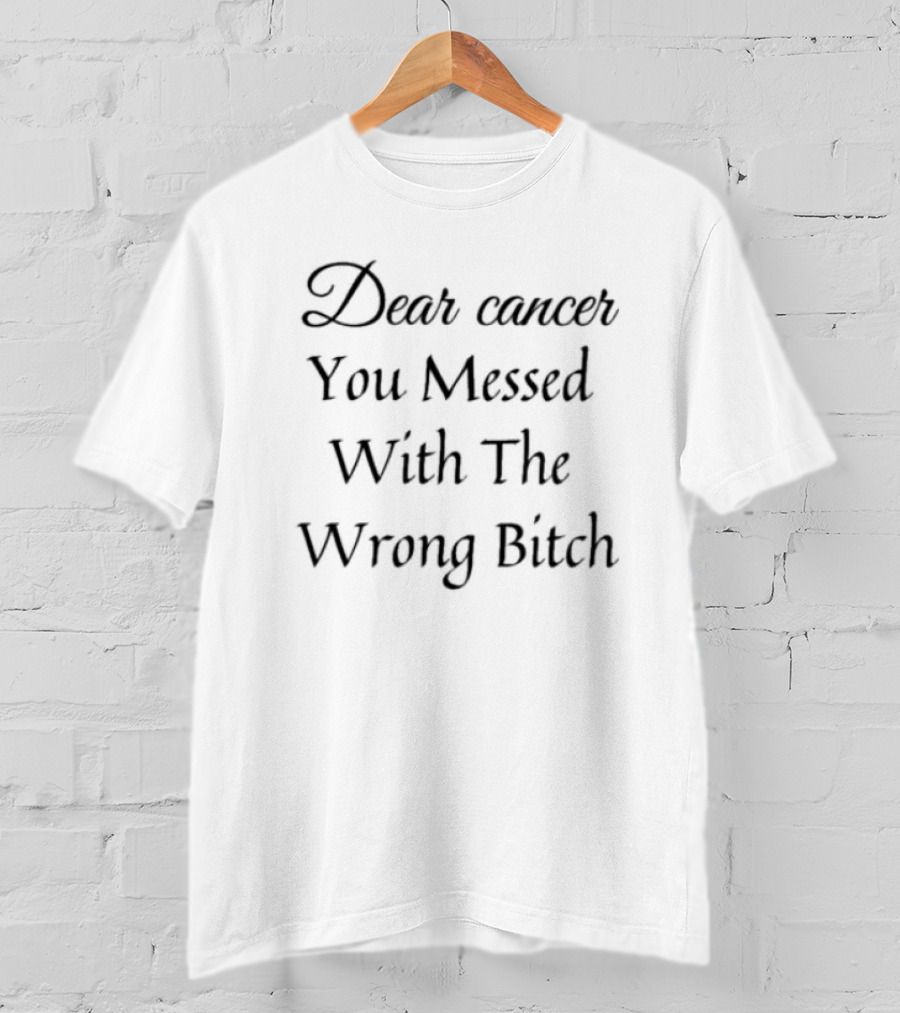 Dear Cancer You Messed With The Wrong Bitch T-Shirt