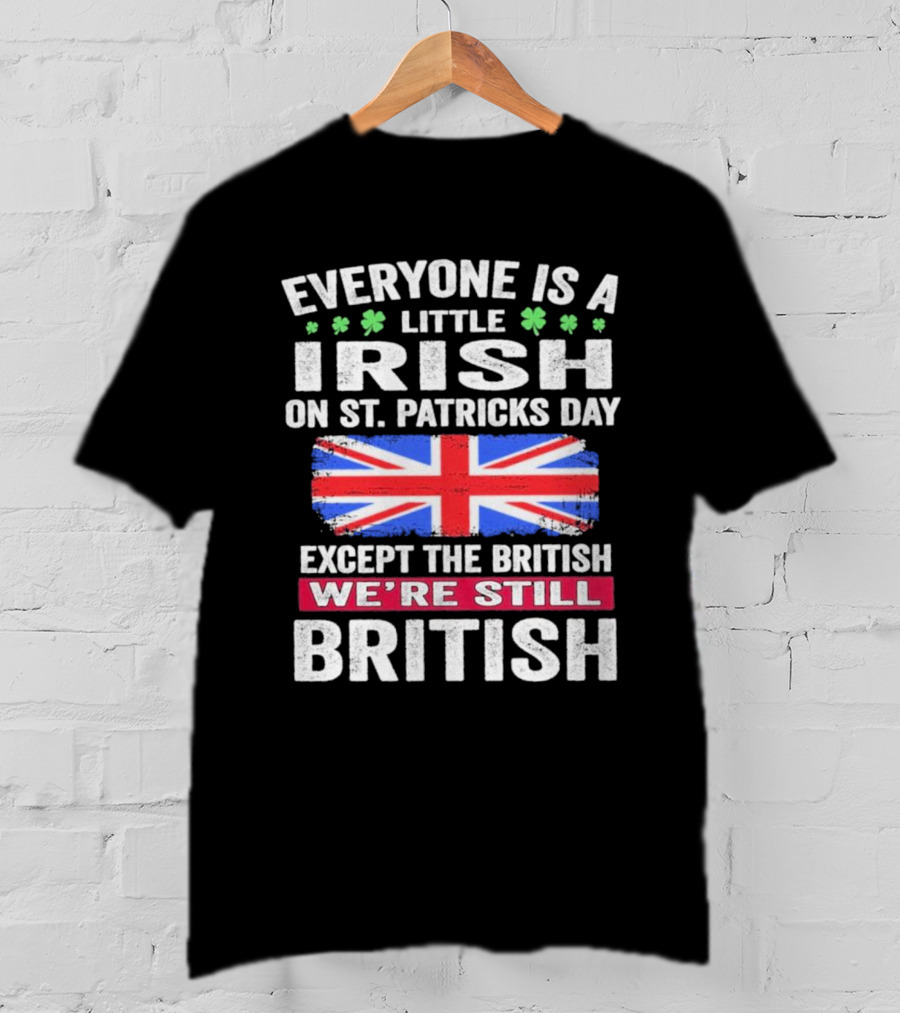 Everyone Is A Little Irish On St Patrick’s Day Except The British We’re Still British Union Jack T-Shirt