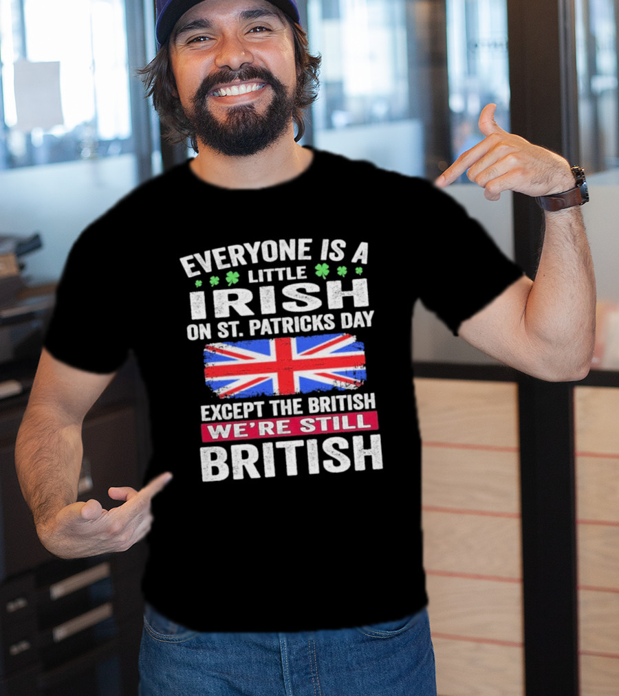 Everyone Is A Little Irish On St Patrick’s Day Except The British We’re Still British Union Jack T-Shirt