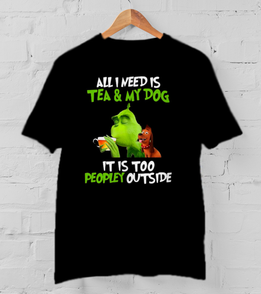 Grinch Tea My Dog Too Peopley Outside All I Need T-Shirt