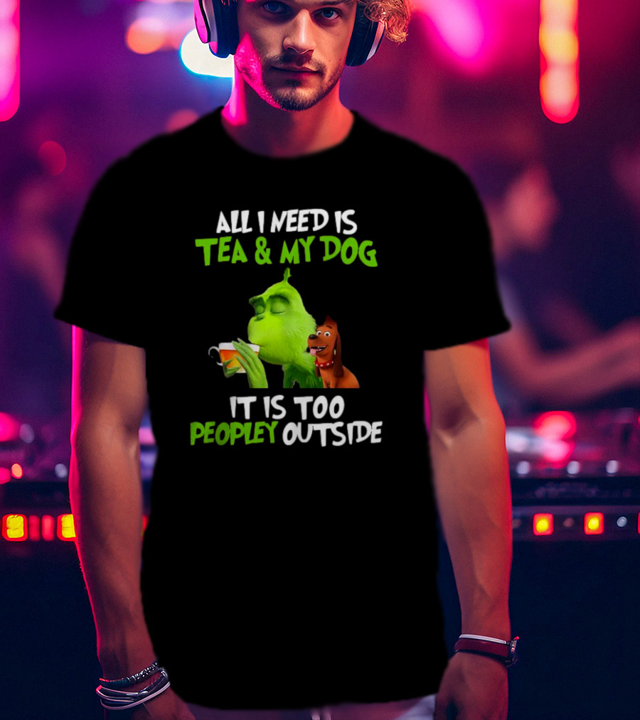 Grinch Tea My Dog Too Peopley Outside All I Need T-Shirt