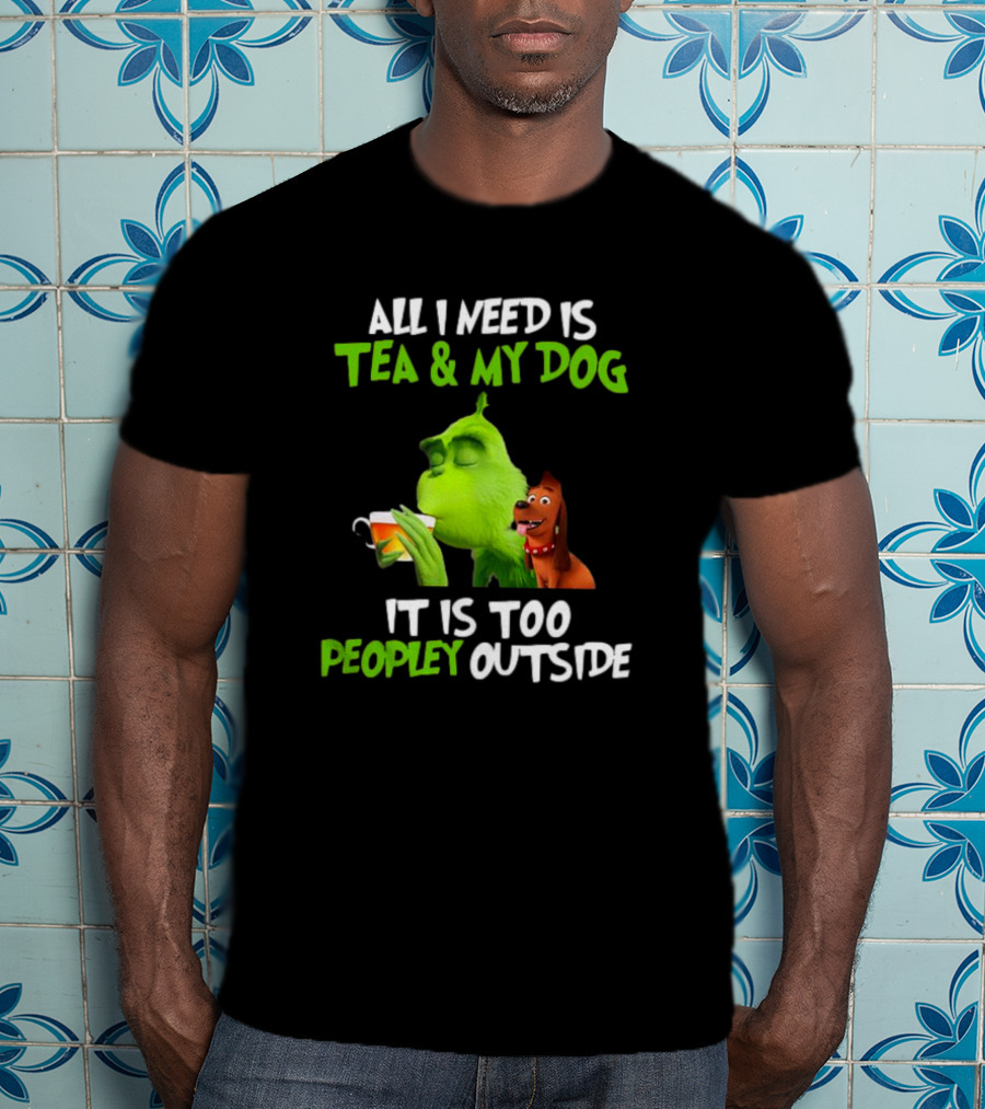 Grinch Tea My Dog Too Peopley Outside All I Need T-Shirt