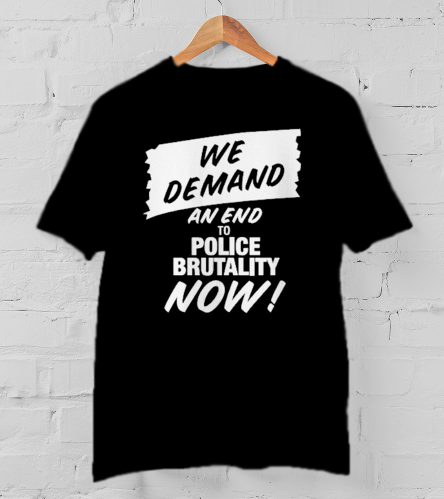 We Demand An End To Police Brutality Now T-Shirt