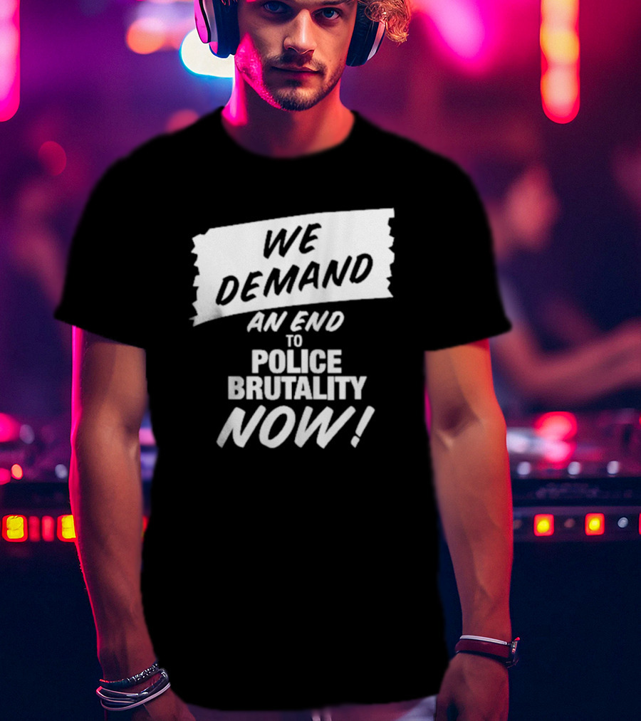 We Demand An End To Police Brutality Now T-Shirt
