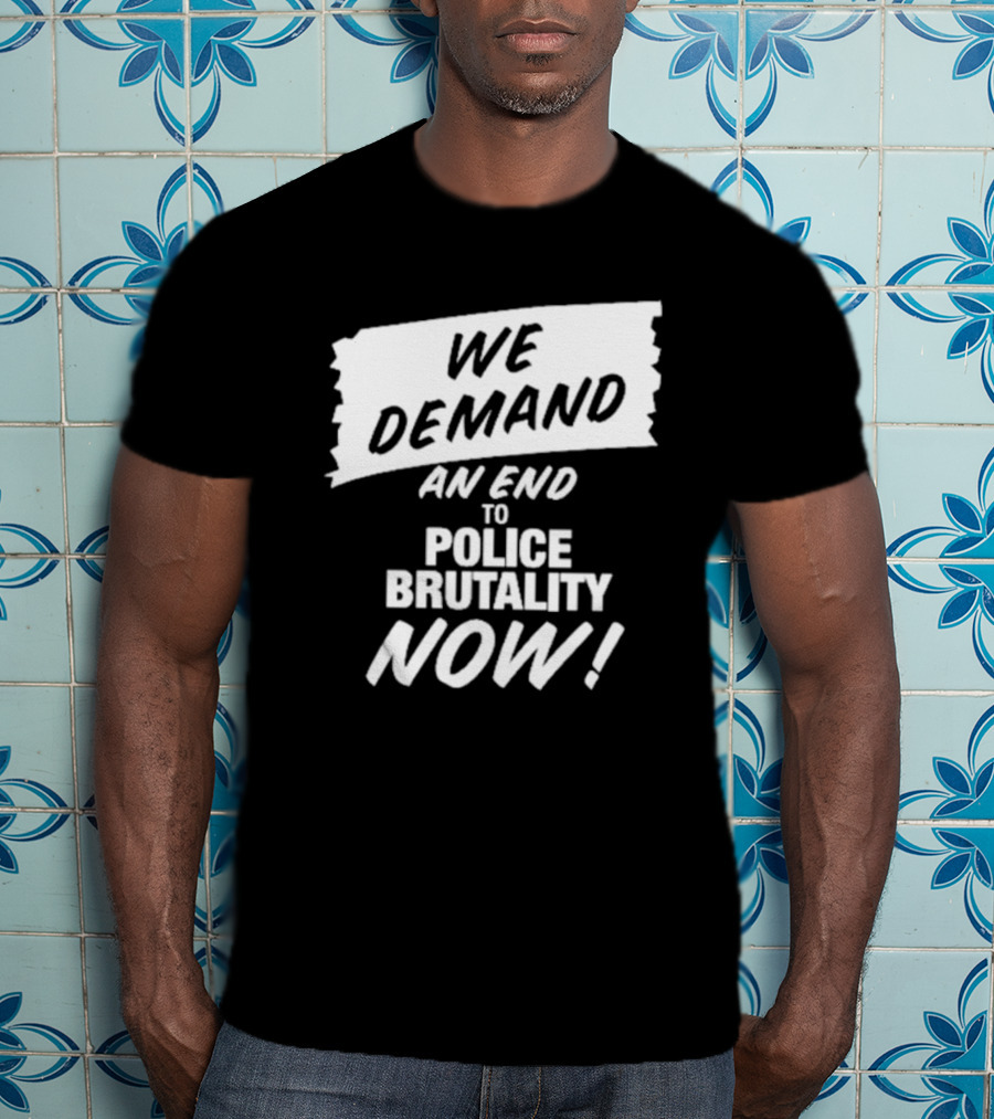 We Demand An End To Police Brutality Now T-Shirt