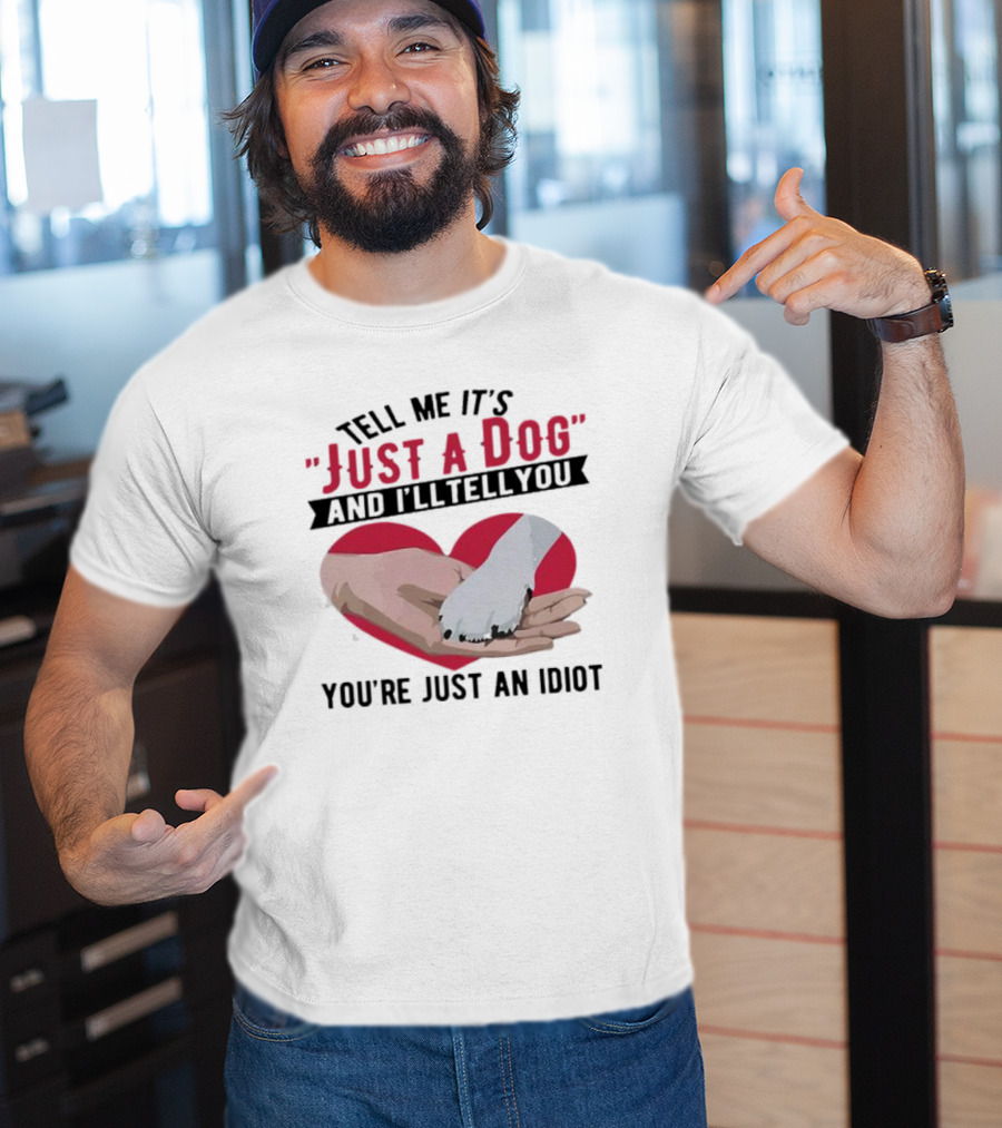 Tell Me It’s Just A Dog And I’ll Tell You You’re Just An Idiot Hand And Dog Paw In Heart T-Shirt