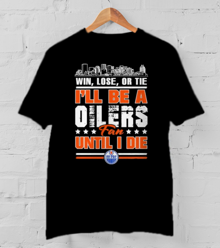 Win Lose Or Tie I'll Be An Oilers Fan Until I Die Edmonton Oilers T-Shirt
