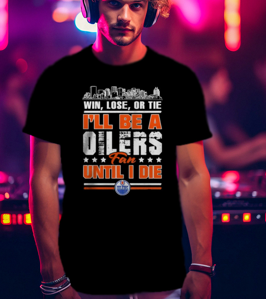 Win Lose Or Tie I'll Be An Oilers Fan Until I Die Edmonton Oilers T-Shirt