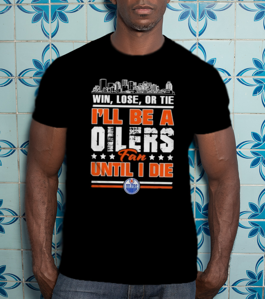 Win Lose Or Tie I'll Be An Oilers Fan Until I Die Edmonton Oilers T-Shirt