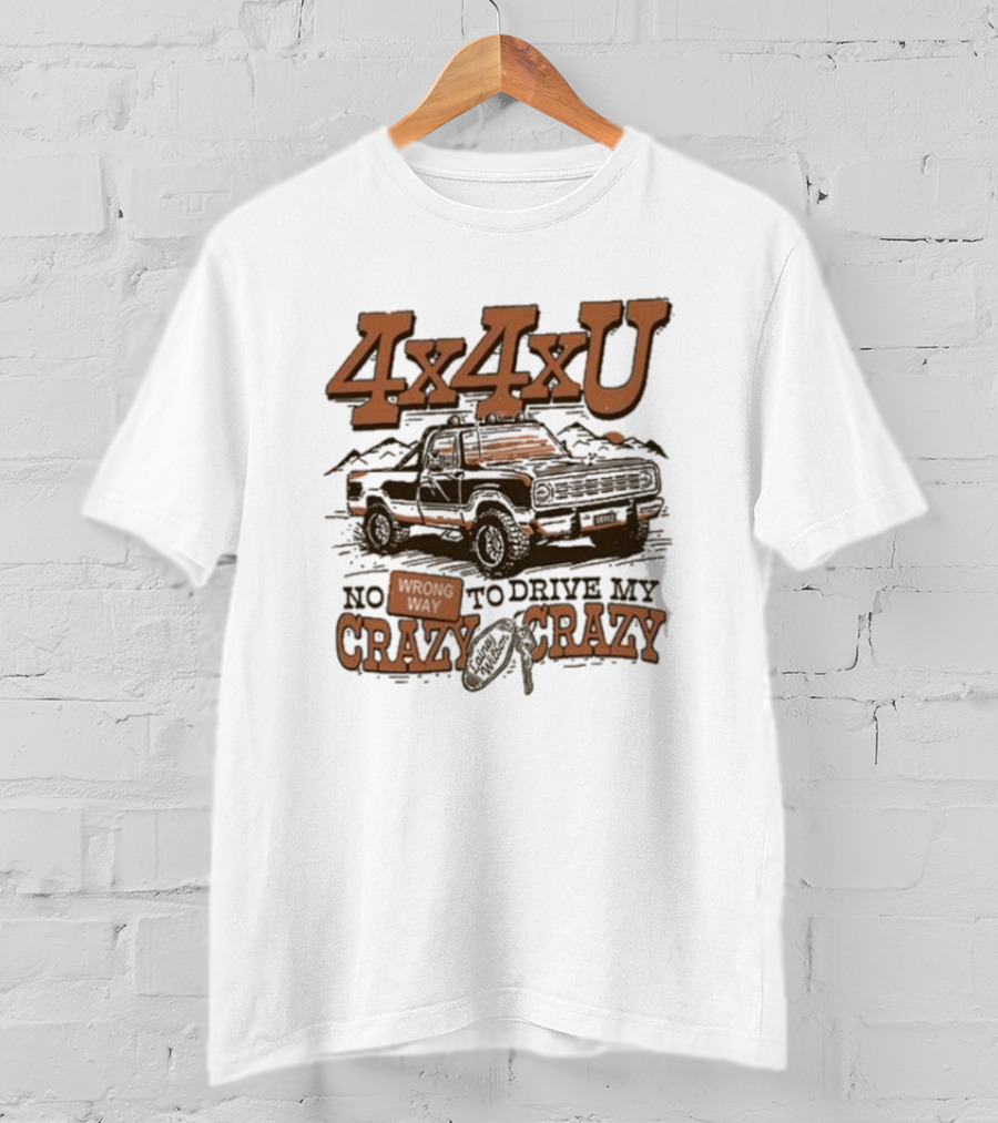 4x4xU No Wrong Way To Drive Me Crazy T-Shirt